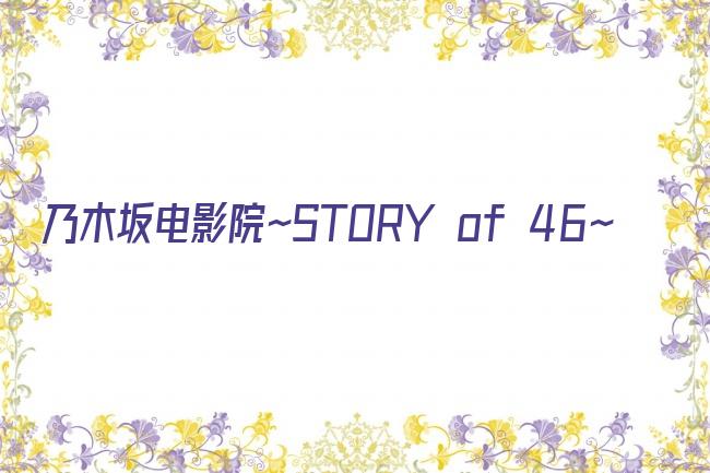 乃木坂电影院～STORY of 46～剧照